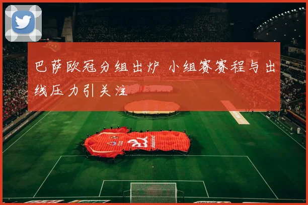 巴萨欧冠分组出炉 小组赛赛程与出线压力引关注