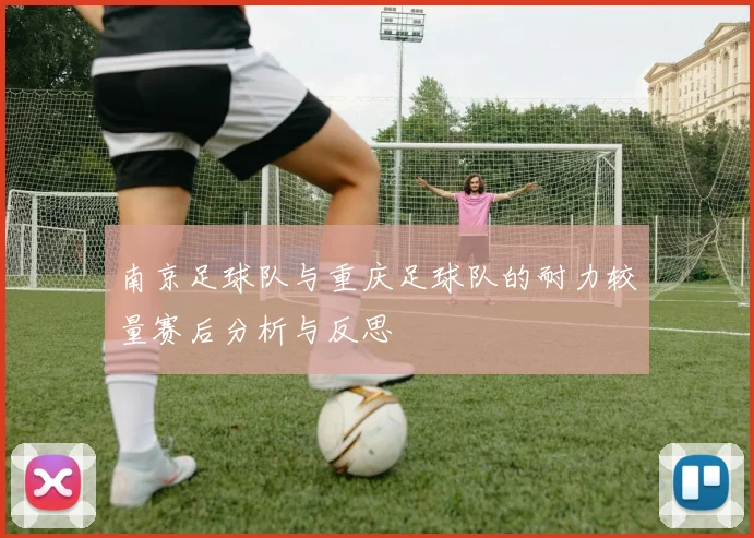 南京足球队与重庆足球队的耐力较量赛后分析与反思