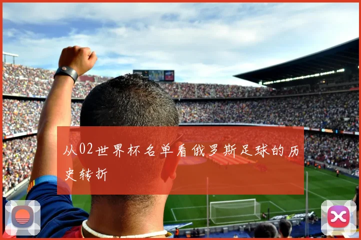从02世界杯名单看俄罗斯足球的历史转折